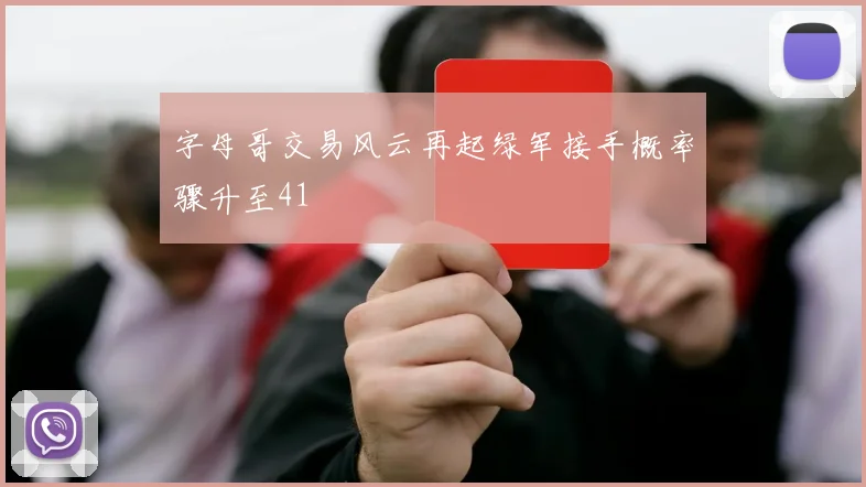 字母哥交易风云再起绿军接手概率骤升至41