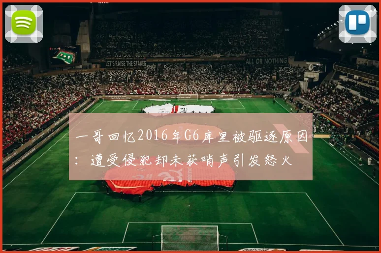一哥回忆2016年G6库里被驱逐原因：遭受侵犯却未获哨声引发怒火