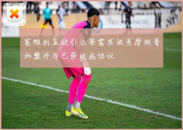 塞维利亚欲引法蒂需其放弃摩纳哥加盟并与巴萨达成协议