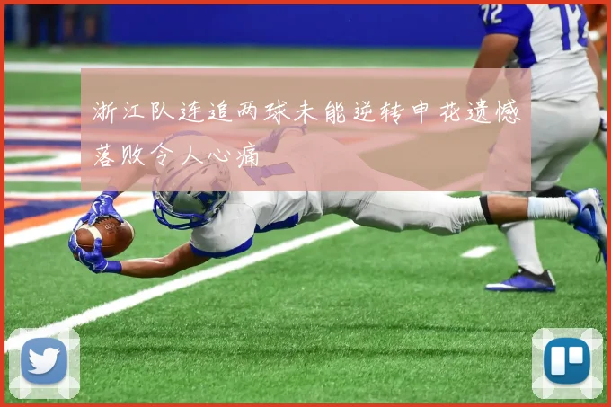 浙江队连追两球未能逆转申花遗憾落败令人心痛