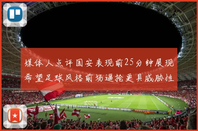 媒体人点评国安表现前25分钟展现希望足球风格前场逼抢更具威胁性